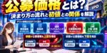 公募価格とは？決まり方の流れと初値との関係を解説