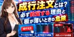 成行注文とは？必ず約定する理由と板が薄いときの危険