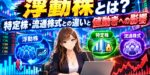 浮動株とは？特定株・流通株式との違いと値動きへの影響
