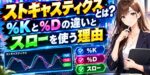 ストキャスティクスとは？%Kと%Dの違いとスローを使う理由