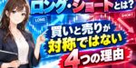 ロング・ショートとは？買いと売りが対称ではない4つの理由