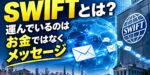 SWIFTとは？運んでいるのはお金ではなくメッセージ