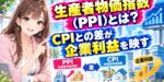 生産者物価指数（PPI）とは？CPIとの差が企業利益を映す