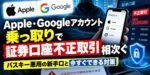 Apple・Googleアカウント乗っ取りで証券口座不正取引相次ぐ｜パスキー悪用の新手口と今すぐできる対策