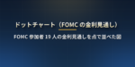ドットチャート（ドットプロット）とは？FOMC 参加者 19 人の金利見通しの読み方・中央値の意味・市場予想との差で株が動く仕組み・公表される月