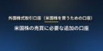 外国株式取引口座とは？米国株を買うのに必要な口座の開設手順・特定口座と NISA との関係・日本株口座との違い・よくあるつまずき
