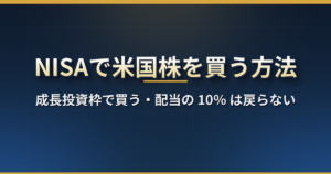 NISAで米国株を買う方法|成長投資枠だけ・配当の米国10%は戻らない・9社の手数料と為替コスト比較