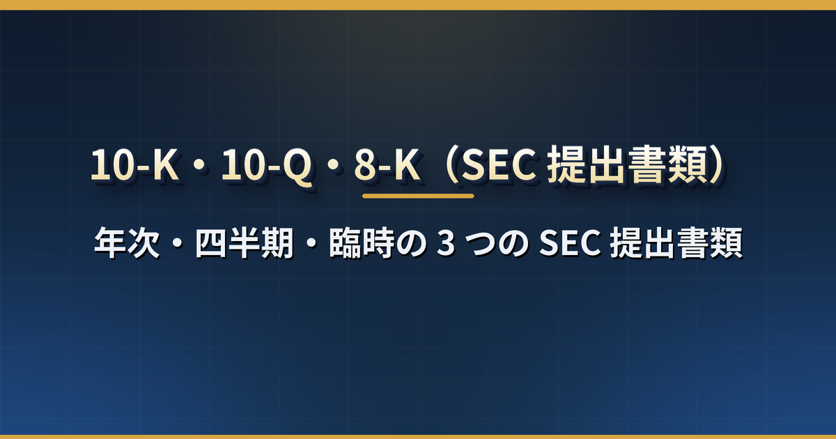 10-K・10-Q・8-K とは？米国企業が SEC に出す 3 つの決算書類の違いと読み方【EDGAR での探し方・日本の有価証券報告書との対応】