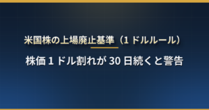 米国株の上場廃止基準とは?株価 1 ドル割れ・時価総額・株主数の条件、警告から廃止までの流れ、上場廃止後に株はどうなるか【NYSE・ナスダック】