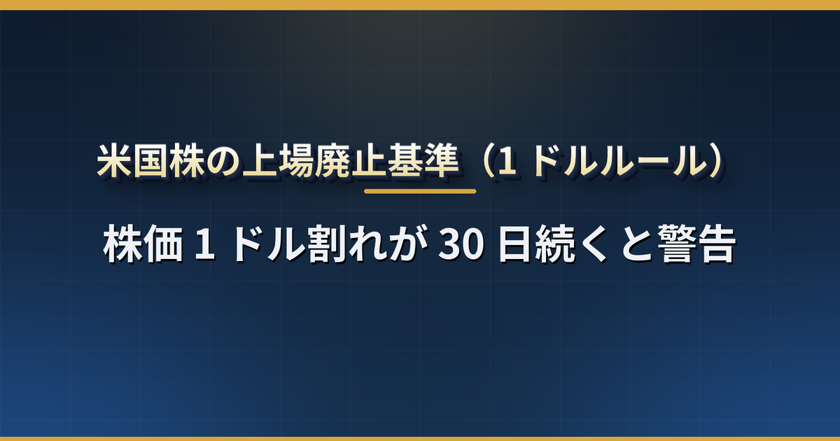 米国株の上場廃止基準とは?株価 1 ドル割れ・時価総額・株主数の条件、警告から廃止までの流れ、上場廃止後に株はどうなるか【NYSE・ナスダック】