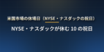 米国株の休場日一覧【2026 年・2027 年】NYSE・ナスダックが休みになる 10 の祝日と半日立会いの日、日本の祝日との違い、休場日の注文の扱い
