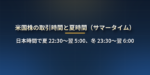 米国株の取引時間は日本時間で何時から何時まで？夏時間・冬時間の切り替わりと時間外取引、注文できる時間を一覧で解説
