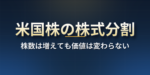 米国株の株式分割とは？いつ買えば分割後の株数になるか、日本の口座での売買停止と100銘柄の過去の分割【2026年版】