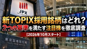 新TOPIX採用銘柄はどれ？2つの基準を満たす注目株を徹底調査【2026年10月スタート】