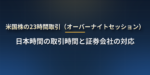 米国株の23時間取引はいつから？日本時間の取引時間と証券会社の対応一覧【2026年12月7日11時開始】