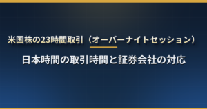 米国株の23時間取引はいつから?日本時間の取引時間と証券会社の対応一覧【2026年12月7日11時開始】