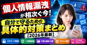個人情報漏洩が相次ぐ今！自分で守るための具体的対策まとめ【2026年最新】